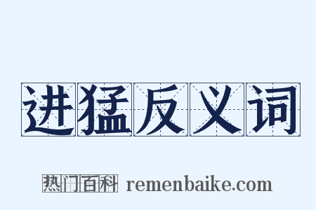 进猛反义词是什么意思的图片